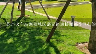 苏州火车站到相城区嘉元路康桥丽都小区打的多少钱？需要多长时间呢？有地铁或者是公交车可以到达么？