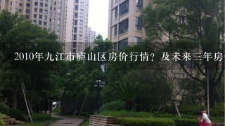 2010年9江市庐山区房价行情？及未来3年房价走势？