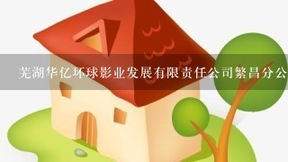 芜湖华亿环球影业发展有限责任公司繁昌分公司介绍？