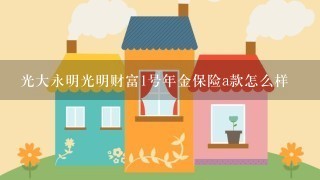 光大永明光明财富1号年金保险a款怎么样