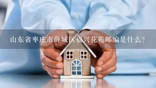 山东省枣庄市薛城区福兴花苑邮编是什么?