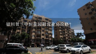 银川贺兰中恒花园租营业房价格？