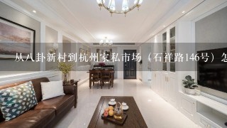 从8卦新村到杭州家私市场（石祥路146号）怎么乘公交，地铁？