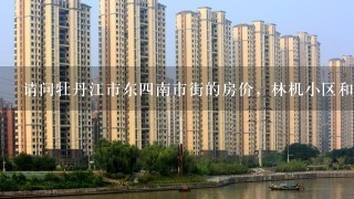 请问牡丹江市东4南市街的房价，林机小区和馨园小区有无拆迁重建高层望江楼的可能？