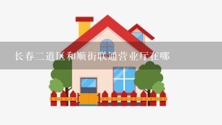 长春2道区和顺街联通营业厅在哪