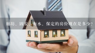 廊坊、固安、衡水、保定的房价现在是多少？