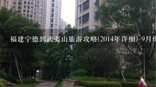 福建宁德到武夷山旅游攻略(2014年详细) 9月份打算去武夷山玩，网上攻略看了下，基本上1头雾水。