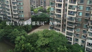 厦门“华林金盛花园”在哪?