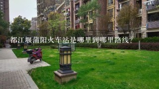 都江堰蒲阳火车站是哪里到哪里路线？