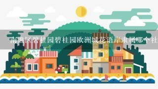 南谯区碧桂园碧桂园欧洲城花语岸隶属哪个社区