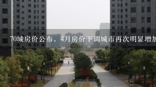 70城房价公布，4月房价下调城市再次明显增加，哪些