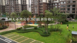 惠州大亚湾房价2021最新价格？