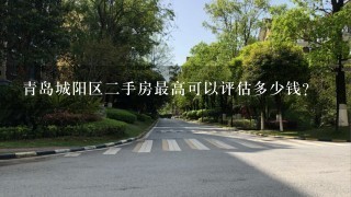 青岛城阳区2手房最高可以评估多少钱？