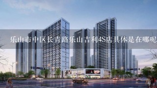 乐山市中区长青路乐山吉利4S店具体是在哪呢？