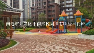 南通市开发区中南熙悦周围有哪些早托班