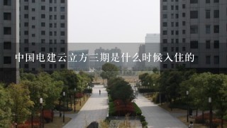 中国电建云立方3期是什么时候入住的