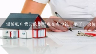 淄博张店紫园的别墅现在多少钱1平了？房价以后会大