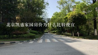 北京凯盛家园房价为什么比较便宜