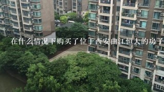 在什么情况下购买了位于西安曲江恒大的房子？