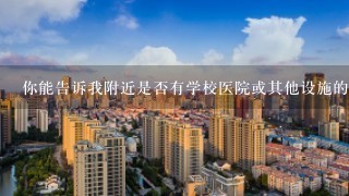 你能告诉我附近是否有学校医院或其他设施的地方吗？