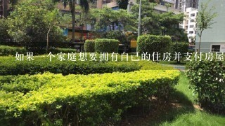 如果一个家庭想要拥有自己的住房并支付房屋贷款需要多少钱才能实现这个目标？