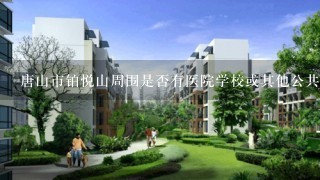 唐山市铂悦山周围是否有医院学校或其他公共设施？