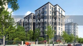 厦门双桥明珠楼盘入住时间是什么时候？