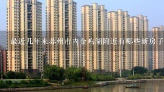 最近几年来苏州市内金鸡湖附近有哪些新房子上市出售？