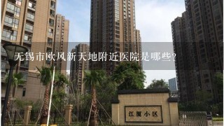 无锡市欧风新天地附近医院是哪些