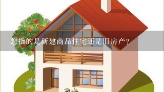 您指的是新建商品住宅还是旧房产