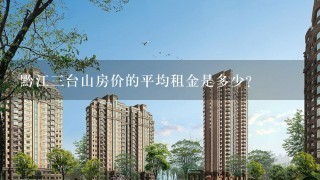 黔江三台山房价的平均租金是多少?