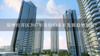 郑州经开区2017年房价的未来发展趋势如何?