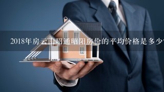 2018年房云南昭通昭阳房价的平均价格是多少?