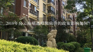 2018年房云南昭通昭阳房价的政策影响如何?