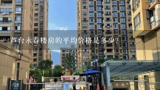 芦台永春楼房的平均价格是多少?