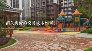 韶关房价的交易成本如何?