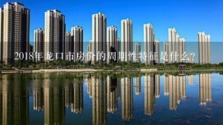 2018年龙口市房价的周期性特征是什么?