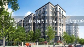 以和义东里三区房价为主题请问您对该地区的社会文化市场如何?