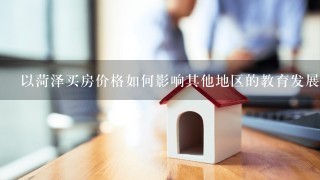 以菏泽买房价格如何影响其他地区的教育发展?