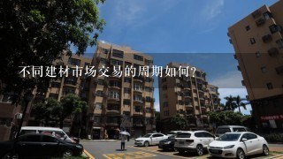 不同建材市场交易的周期如何?