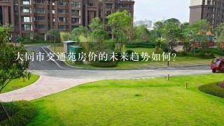 大同市交通苑房价的未来趋势如何?