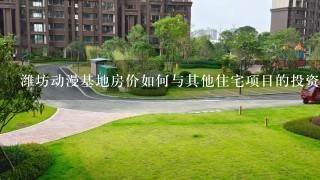 潍坊动漫基地房价如何与其他住宅项目的投资价值比较?