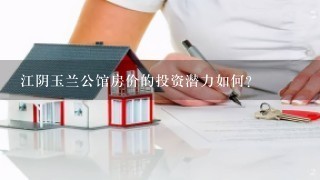 江阴玉兰公馆房价的投资潜力如何?