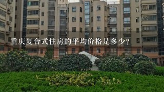 重庆复合式住房的平均价格是多少?